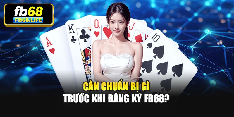 Cần chuẩn bị gì trước khi đăng ký Fb68