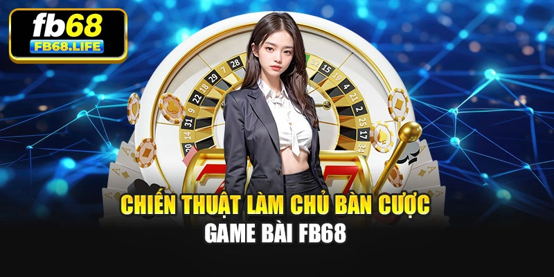 Chiến thuật làm chủ bàn cược game bài Fb68