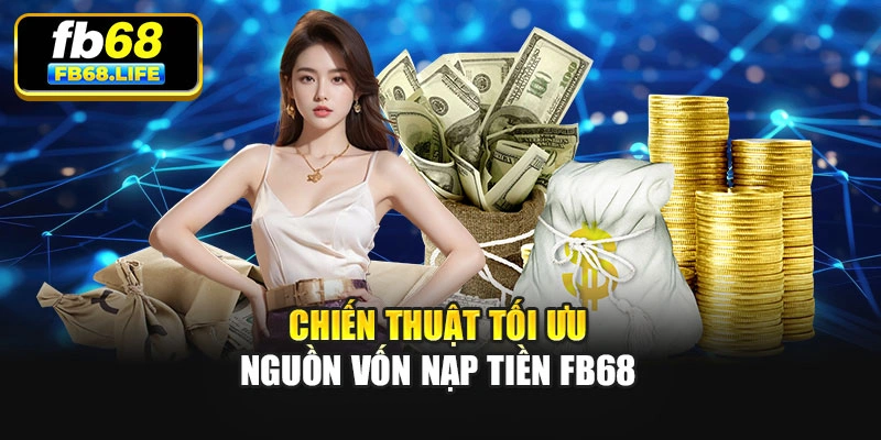 Chiến thuật tối ưu nguồn vốn nạp tiền Fb68