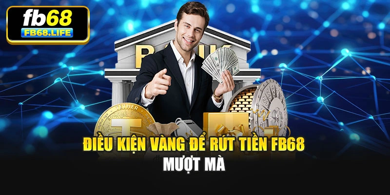 Điều kiện vàng để rút tiền Fb68 mượt mà