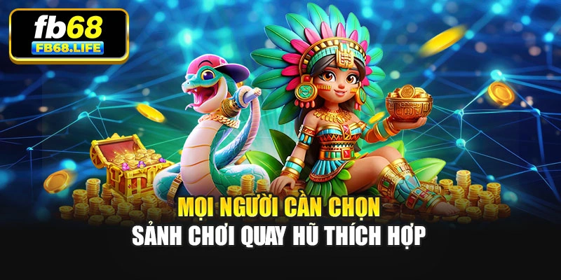 Mọi người cần chọn sảnh chơi quay hũ thích hợp