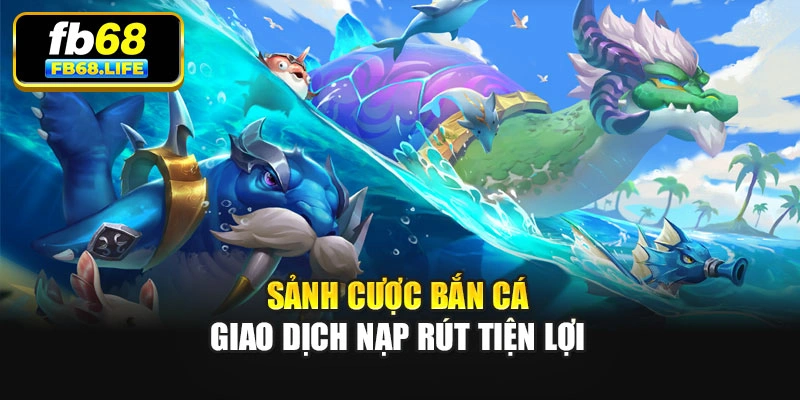 Sảnh cược bắn cá giao dịch nạp rút tiện lợi