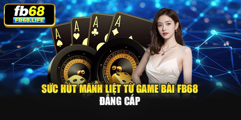 Sức hút mãnh liệt từ game bài FB68 đẳng cấp