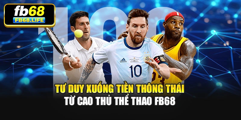 Tư duy xuống tiền thông thái từ cao thủ thể thao Fb68